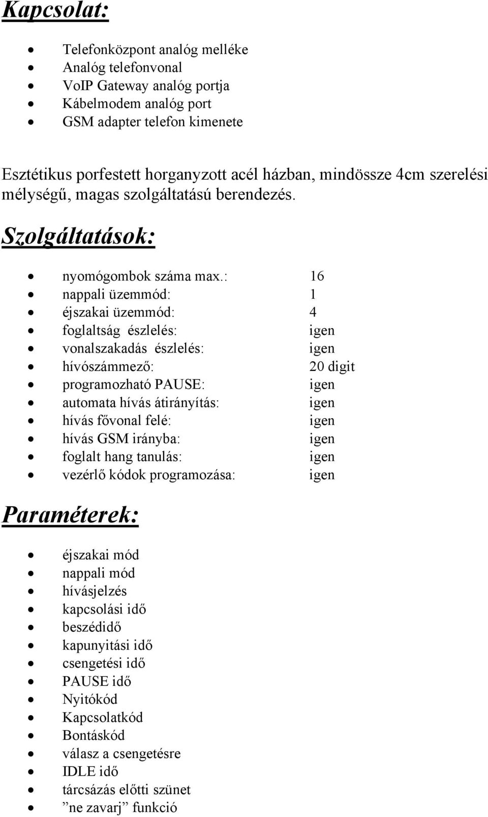 : 16 nappali üzemmód: 1 éjszakai üzemmód: 4 foglaltság észlelés: igen vonalszakadás észlelés: igen hívószámmező: 20 digit programozható PAUSE: igen automata hívás átirányítás: igen hívás fővonal