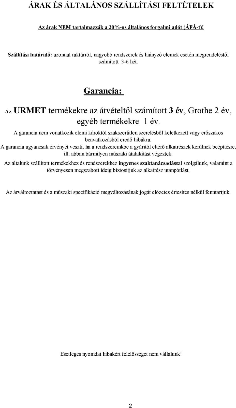 Garancia: Az URMET termékekre az átvételtől számított 3 év, Grothe 2 év, egyéb termékekre 1 év.