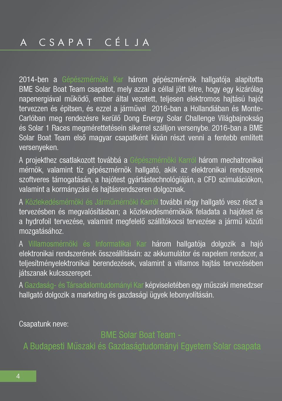 Solar 1 Races megmérettetésein sikerrel szálljon versenybe. 2016-ban a BME Solar Boat Team első magyar csapatként kíván részt venni a fentebb említett versenyeken.