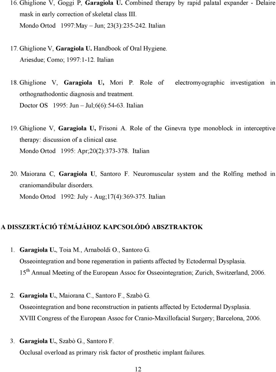 Role of electromyographic investigation in orthognathodontic diagnosis and treatment. Doctor OS 1995: Jun Jul;6(6):54-63. Italian 19. Ghiglione V, Garagiola U, Frisoni A.