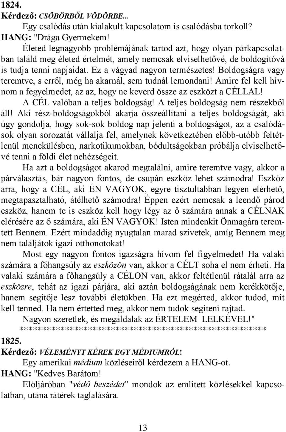 Boldogságra vagy teremtve, s erről, még ha akarnál, sem tudnál lemondani! Amire fel kell hívnom a fegyelmedet, az az, hogy ne keverd össze az eszközt a CÉLLAL! A CÉL valóban a teljes boldogság!