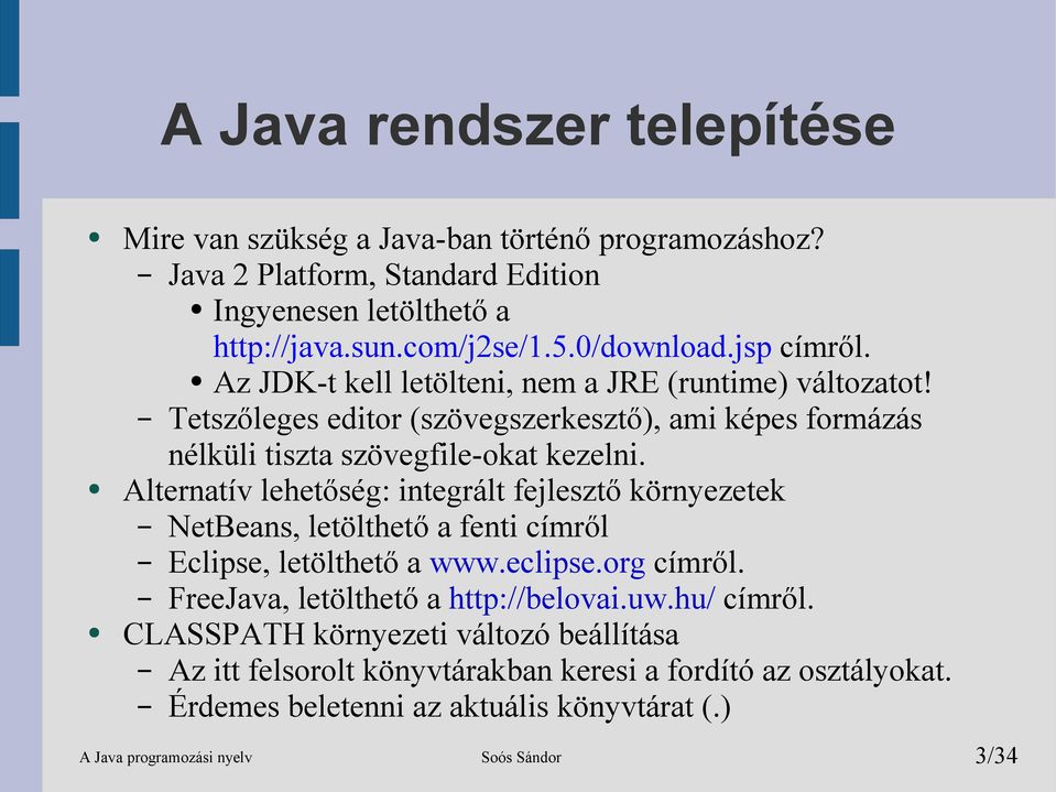 Alternatív lehetőség: integrált fejlesztő környezetek NetBeans, letölthető a fenti címről Eclipse, letölthető a www.eclipse.org címről. FreeJava, letölthető a http://belovai.uw.