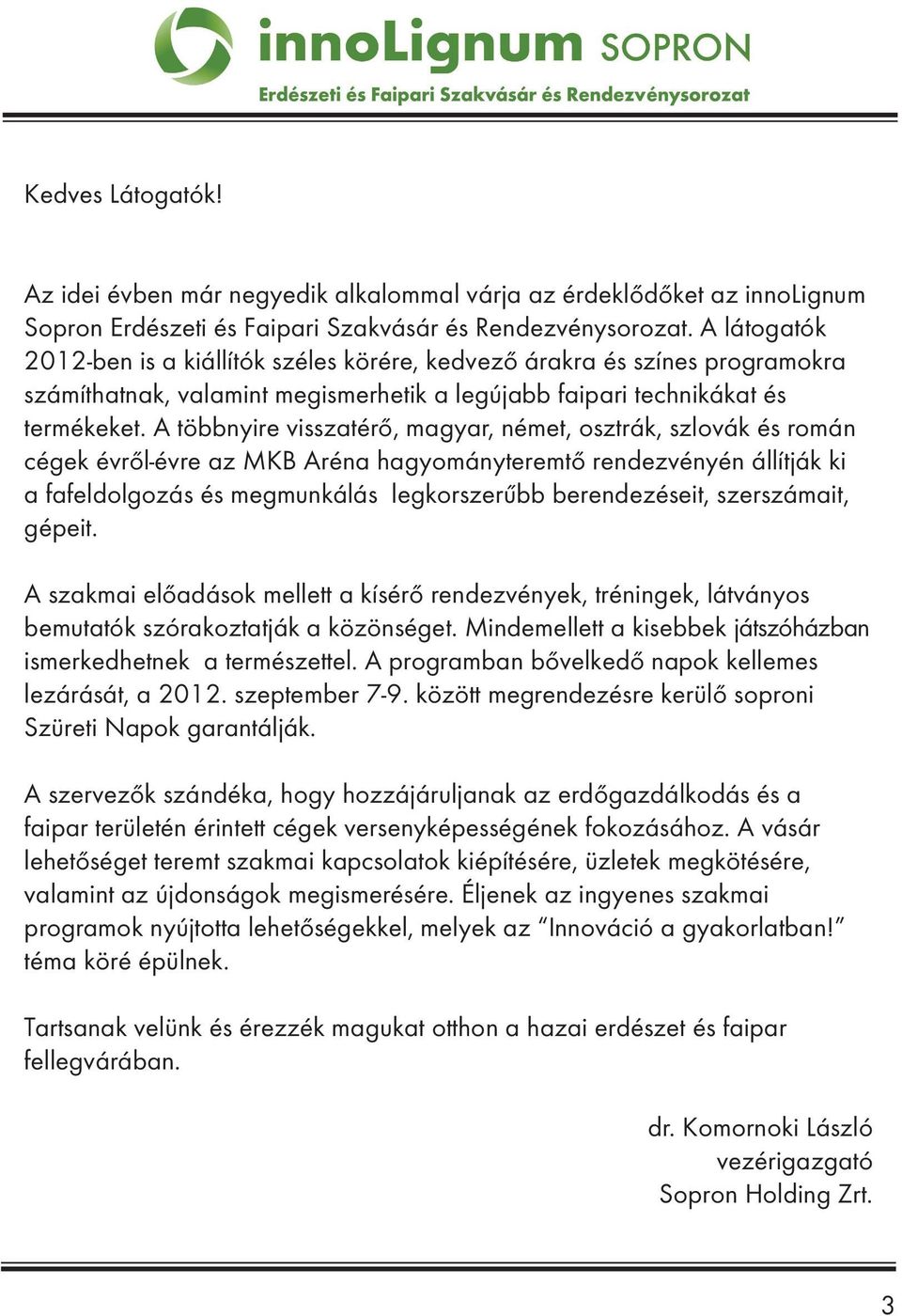 A többnyire visszatérő, magyar, német, osztrák, szlovák és román cégek évről-évre az MKB Aréna hagyományteremtő rendezvényén állítják ki a fafeldolgozás és megmunkálás legkorszerűbb berendezéseit,