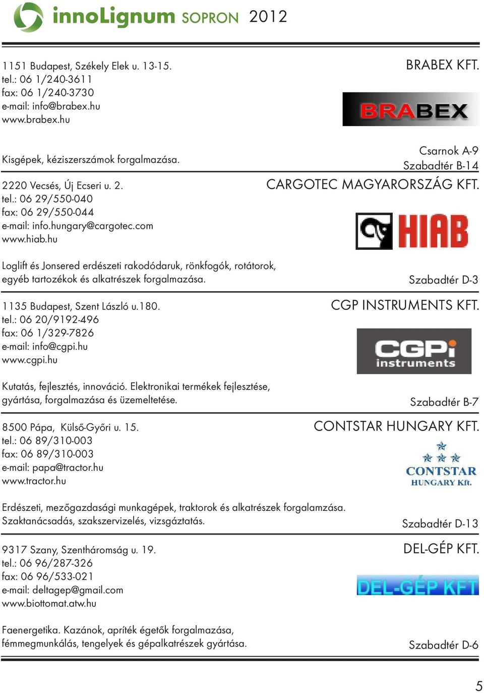 hu Loglift és Jonsered erdészeti rakodódaruk, rönkfogók, rotátorok, egyéb tartozékok és alkatrészek forgalmazása. 1135 Budapest, Szent László u.180. CGP INSTRUMENTS KFT. tel.