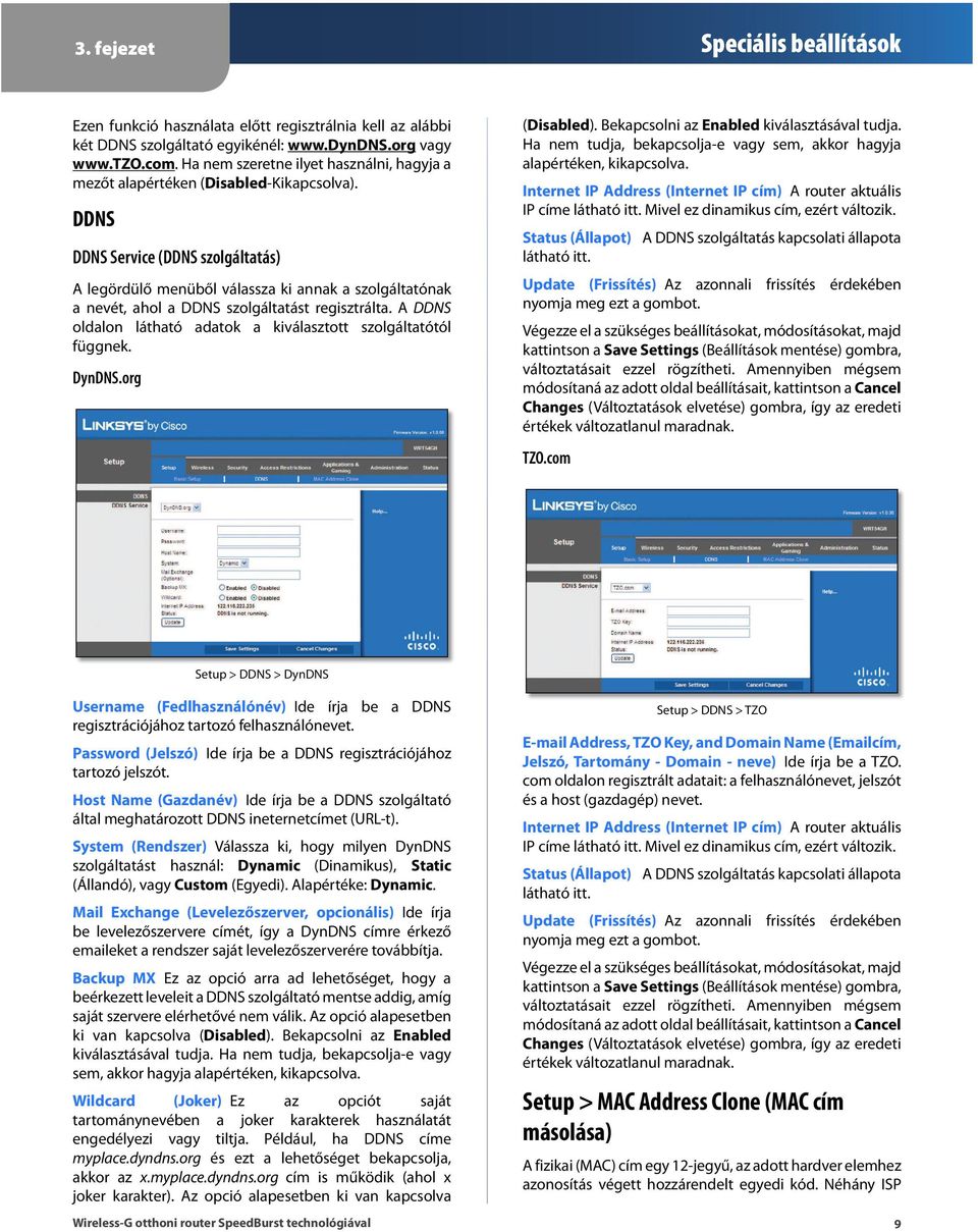 DDNS DDNS Service (DDNS szolgáltatás) A legördülő menüből válassza ki annak a szolgáltatónak a nevét, ahol a D D N S szolgáltatást regisztrálta.