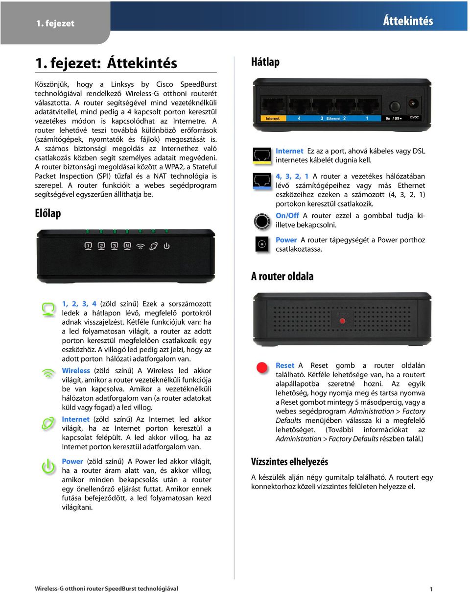 A router lehetővé teszi továbbá különböző erőforrások (számítógépek, nyomtatók és fájlok) megosztását is.