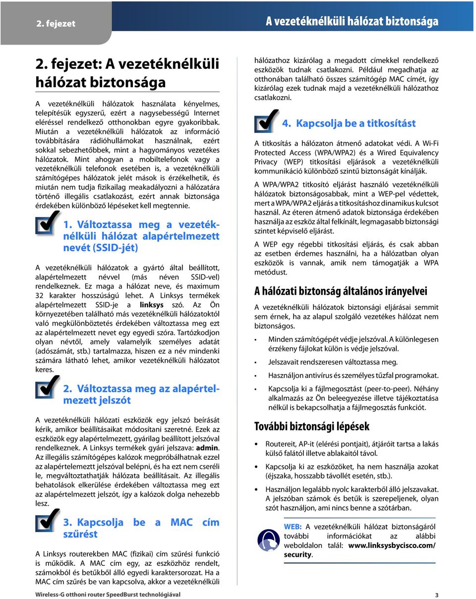 M iután a vezetéknélküli hálózatok az információ továbbítására rádióhullámokat használnak, ezért sokkal sebezhetőbbek, mint a hagyományos vezetékes hálózatok.