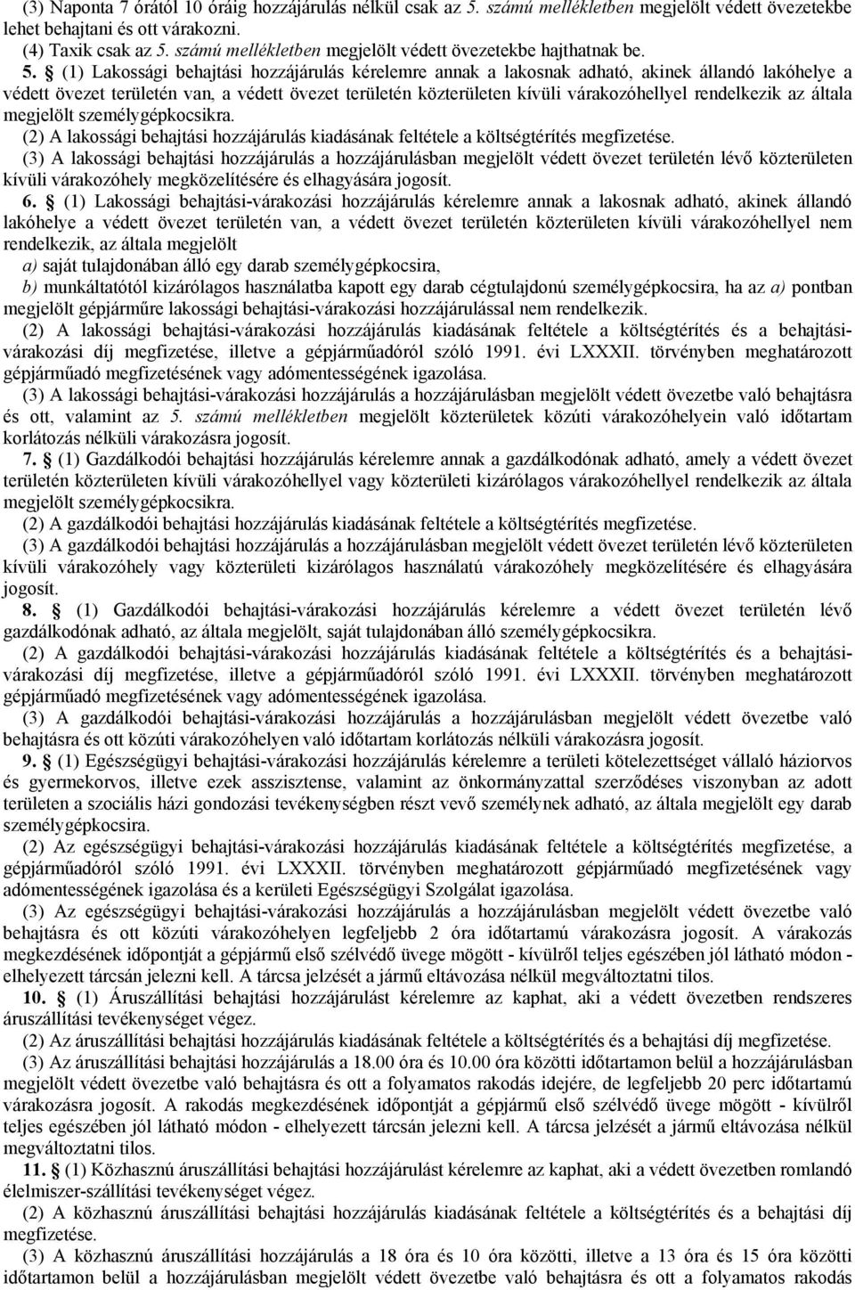 (1) Lakossági behajtási hozzájárulás kérelemre annak a lakosnak adható, akinek állandó lakóhelye a védett övezet területén van, a védett övezet területén közterületen kívüli várakozóhellyel