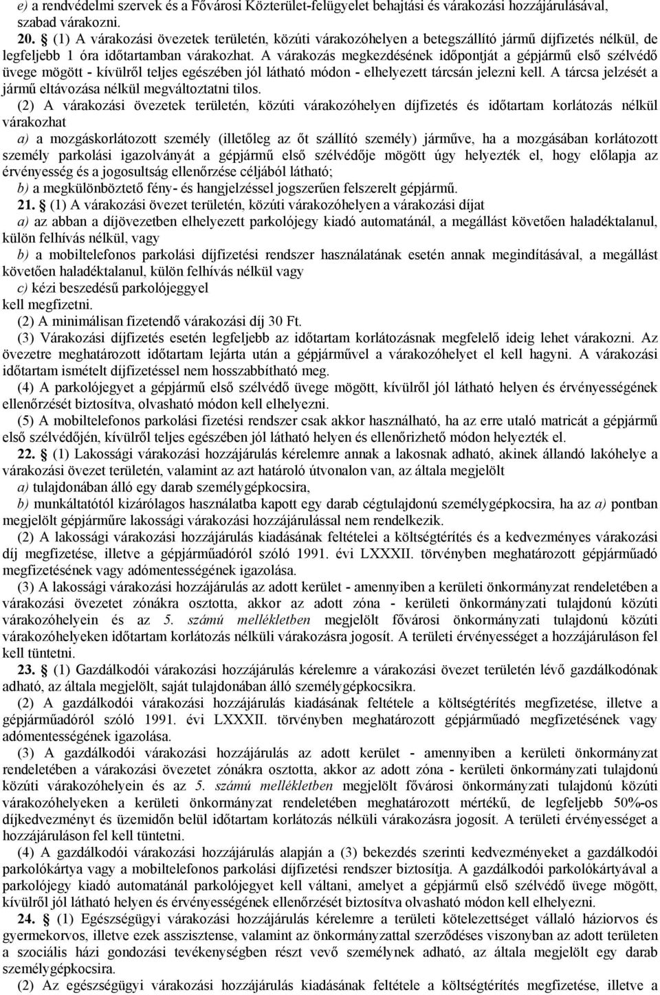 A várakozás megkezdésének időpontját a gépjármű első szélvédő üvege mögött - kívülről teljes egészében jól látható módon - elhelyezett tárcsán jelezni kell.