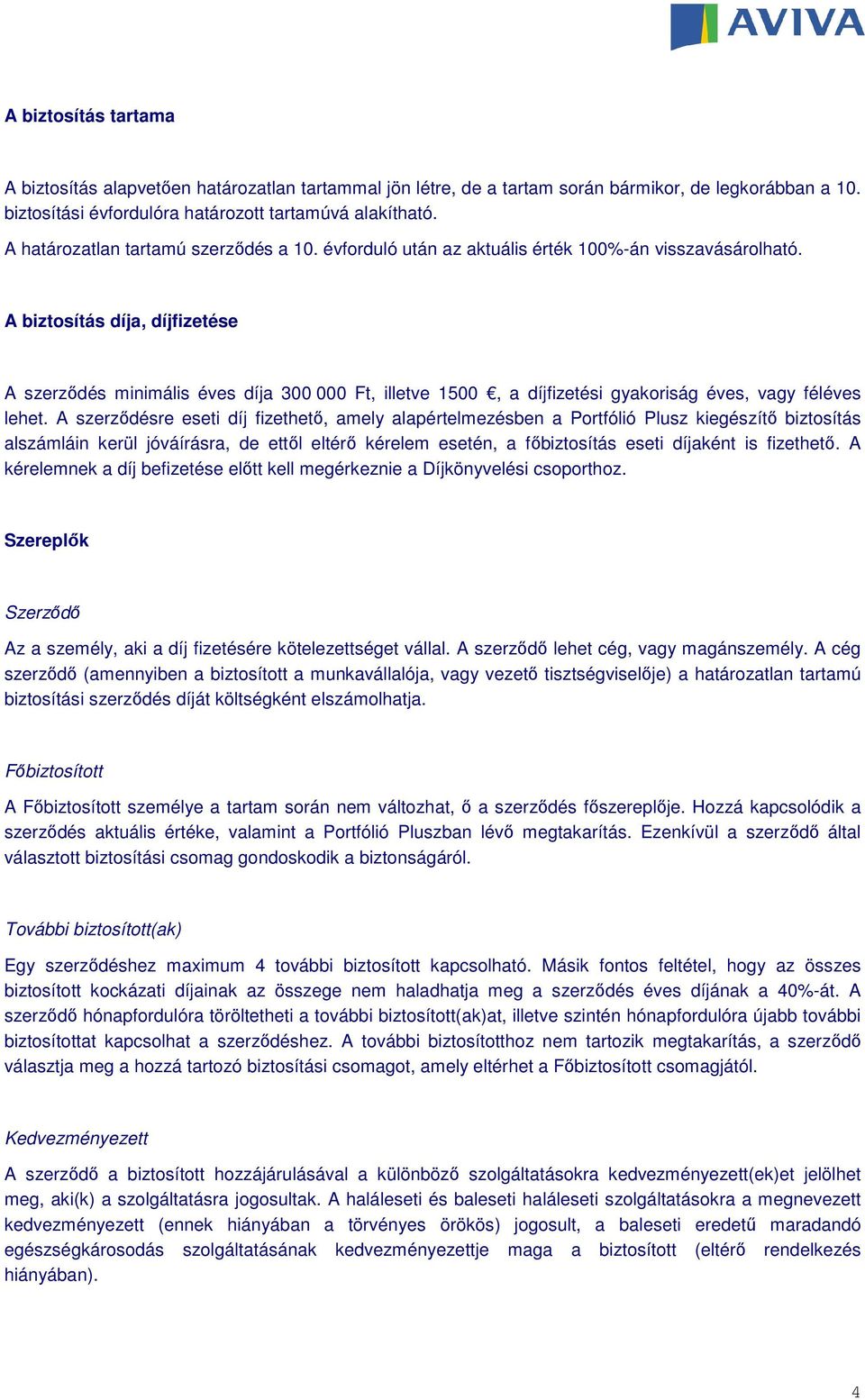 A biztosítás díja, díjfizetése A szerződés minimális éves díja 300 000 Ft, illetve 1500, a díjfizetési gyakoriság éves, vagy féléves lehet.