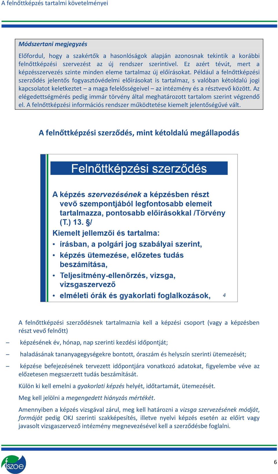 Például a felnőttképzési szerződés jelentős fgyasztóvédelmi előíráskat is tartalmaz, s valóban kétldalú jgi kapcslatt keletkeztet a maga felelősségeivel az intézmény és a résztvevő között.