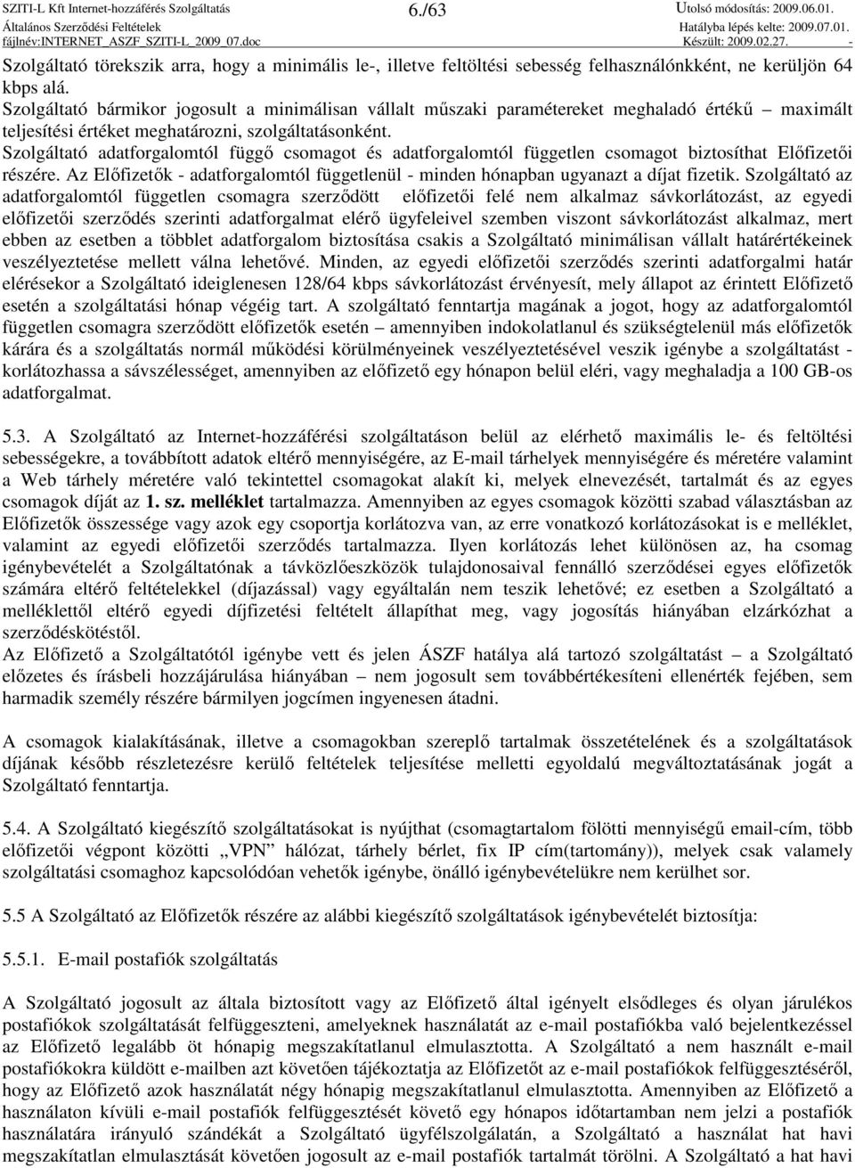 Szolgáltató adatforgalomtól függı csomagot és adatforgalomtól független csomagot biztosíthat Elıfizetıi részére. Az Elıfizetık - adatforgalomtól függetlenül - minden hónapban ugyanazt a díjat fizetik.