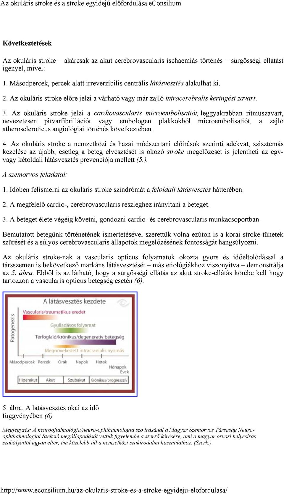 Az okuláris stroke jelzi a cardiovascularis microembolisatiót, leggyakrabban ritmuszavart, nevezetesen pitvarfibrillációt vagy embologen plakkokból microembolisatiót, a zajló atheroscleroticus