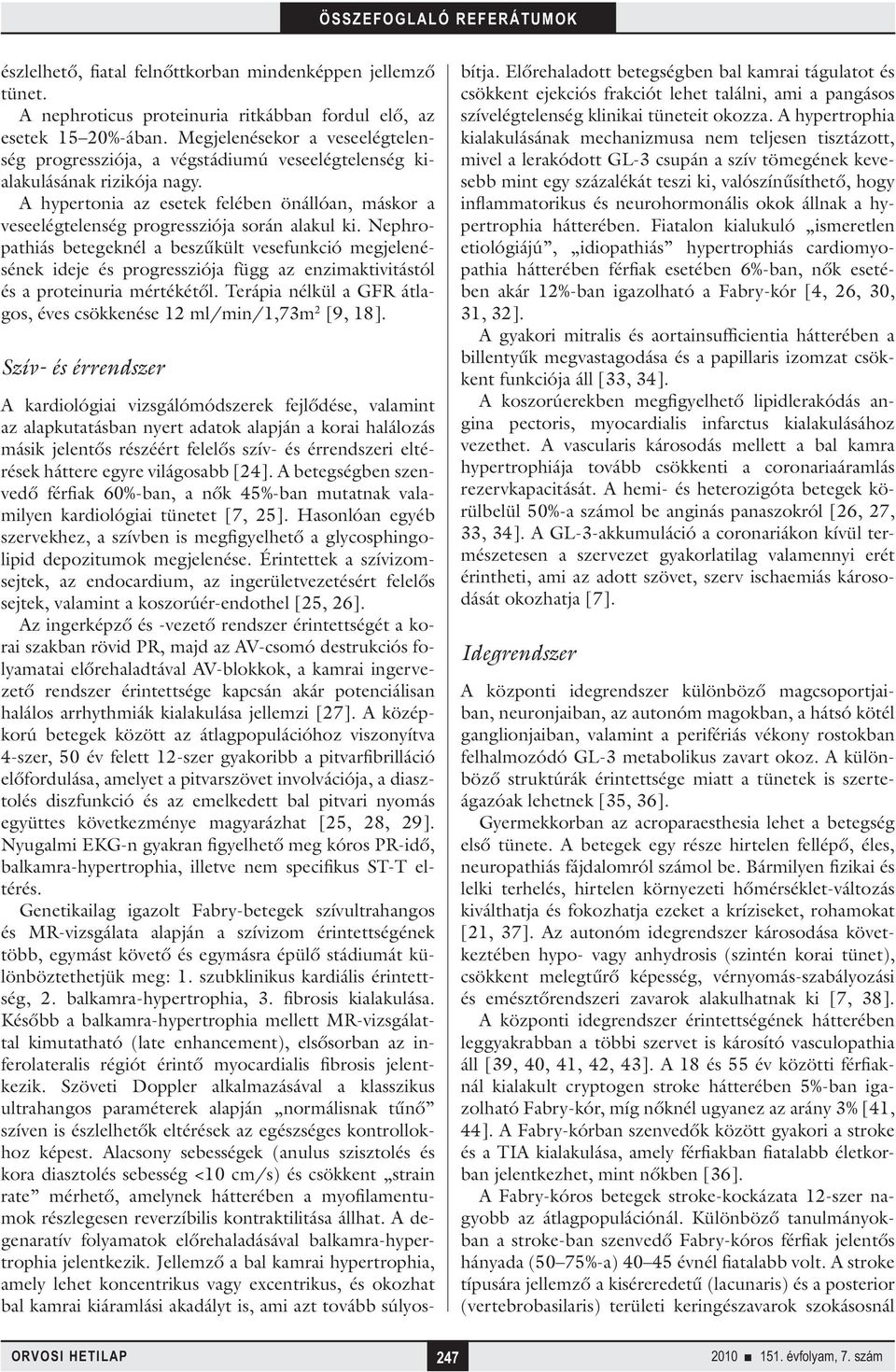 A hypertonia az esetek felében önállóan, máskor a veseelégtelenség progressziója során alakul ki.