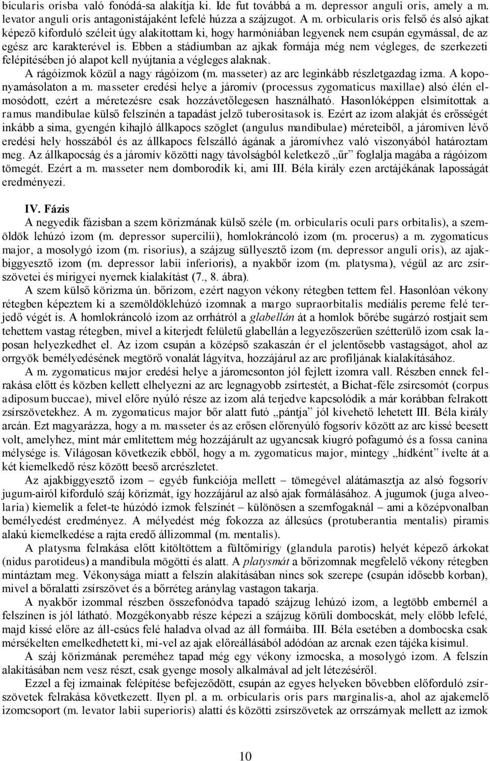 Ebben a stádiumban az ajkak formája még nem végleges, de szerkezeti felépítésében jó alapot kell nyújtania a végleges alaknak. A rágóizmok közül a nagy rágóizom (m.