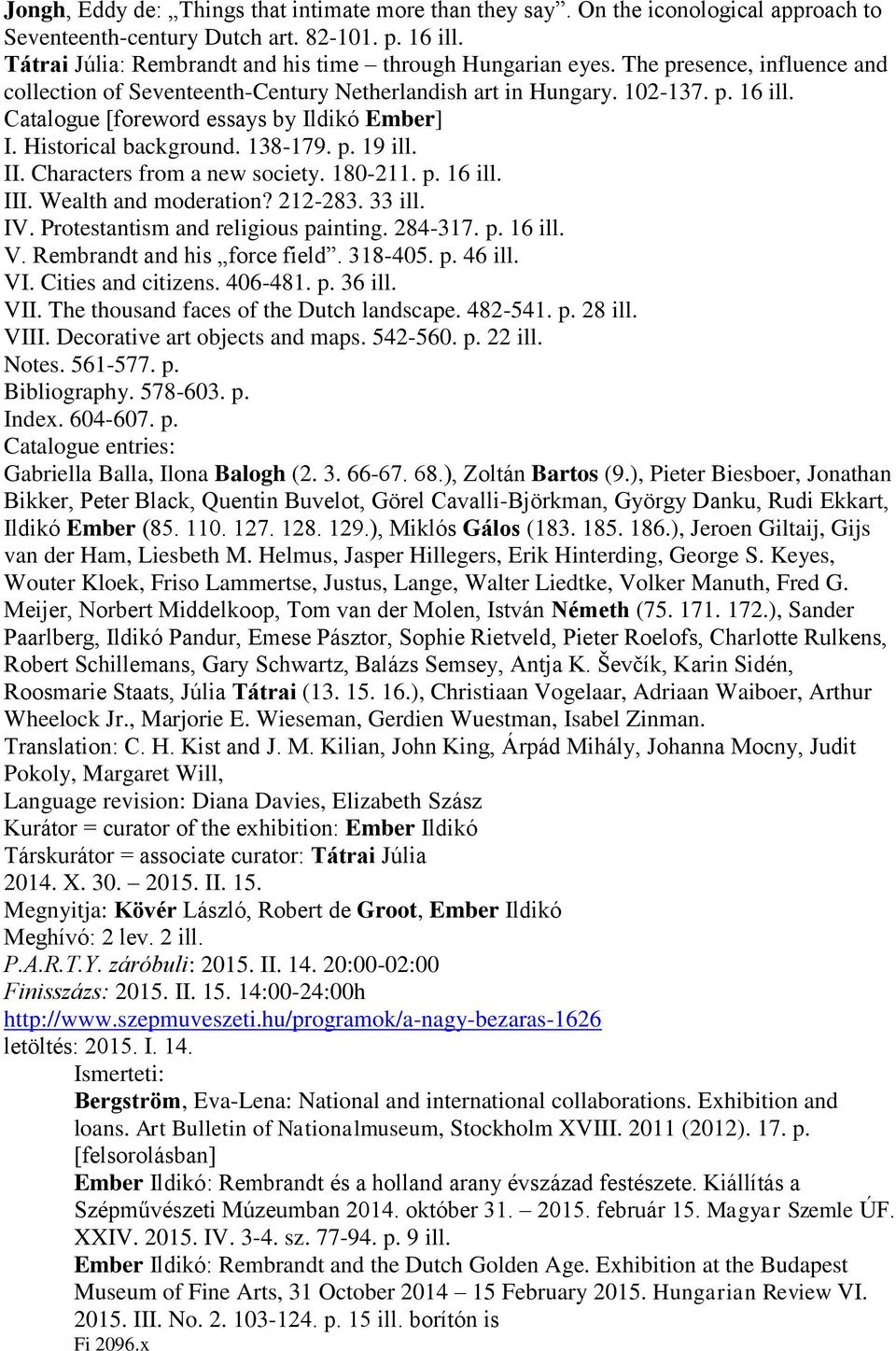 II. Characters from a new society. 180-211. p. 16 ill. III. Wealth and moderation? 212-283. 33 ill. IV. Protestantism and religious painting. 284-317. p. 16 ill. V. Rembrandt and his force field.