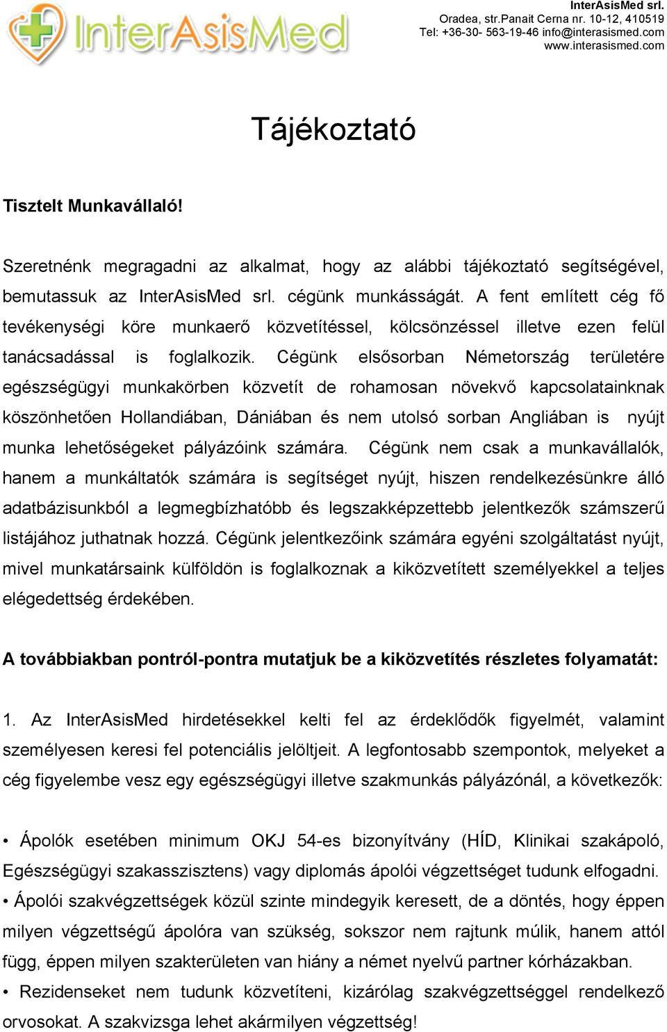 Cégünk elsősorban Németország területére egészségügyi munkakörben közvetít de rohamosan növekvő kapcsolatainknak köszönhetően Hollandiában, Dániában és nem utolsó sorban Angliában is nyújt munka