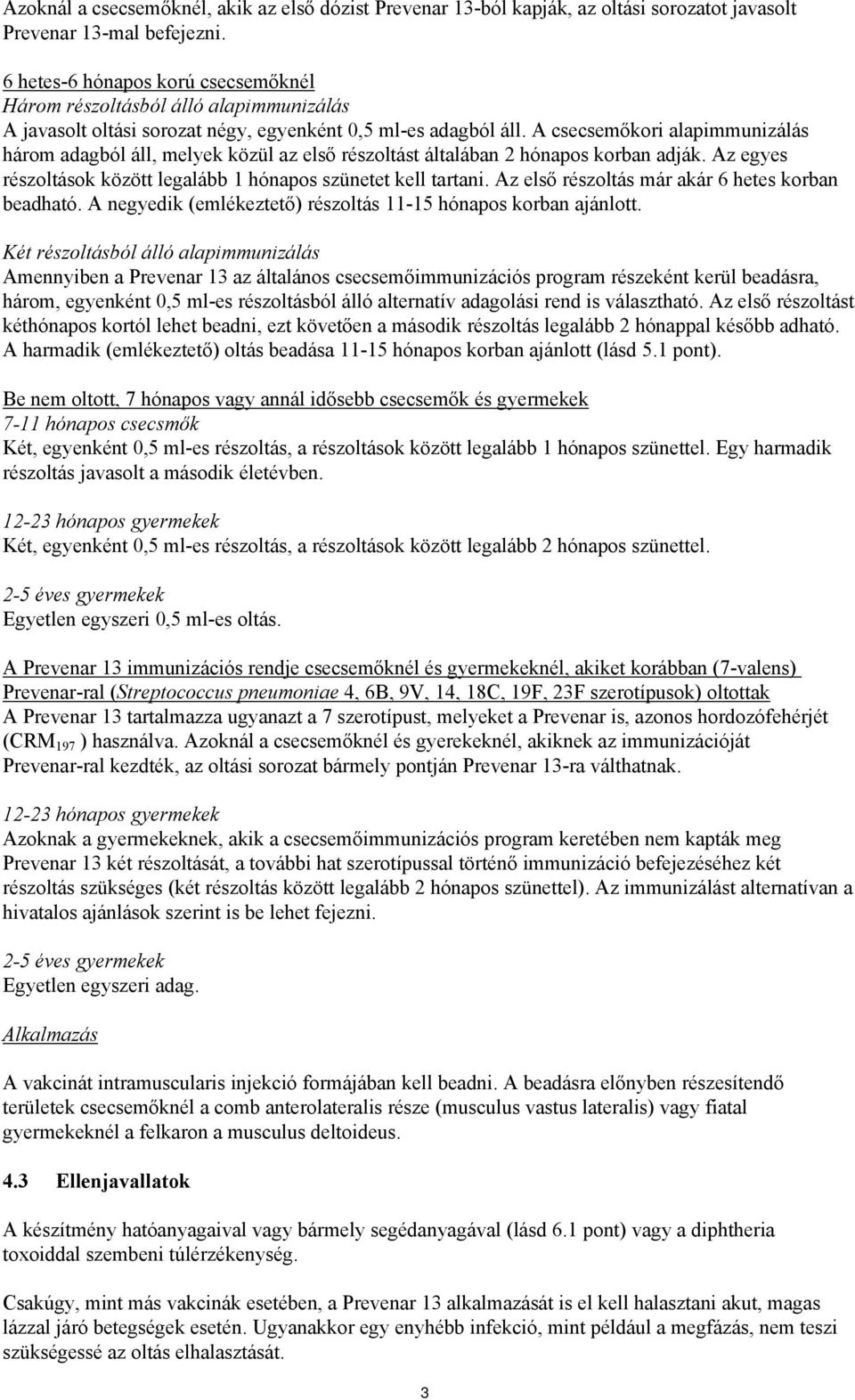 A csecsemőkori alapimmunizálás három adagból áll, melyek közül az első részoltást általában 2 hónapos korban adják. Az egyes részoltások között legalább 1 hónapos szünetet kell tartani.