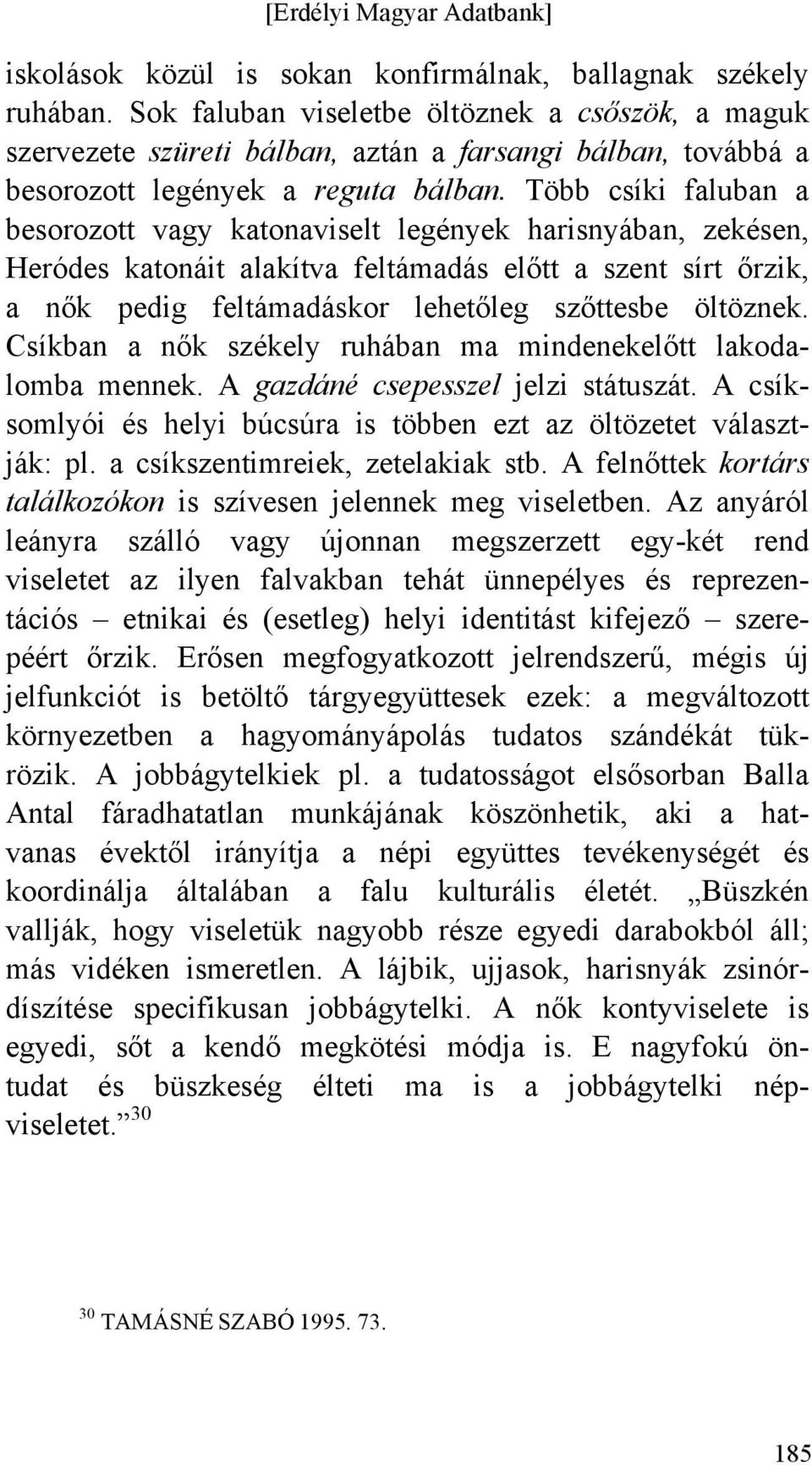 Több csíki faluban a besorozott vagy katonaviselt legények harisnyában, zekésen, Heródes katonáit alakítva feltámadás előtt a szent sírt őrzik, a nők pedig feltámadáskor lehetőleg szőttesbe öltöznek.