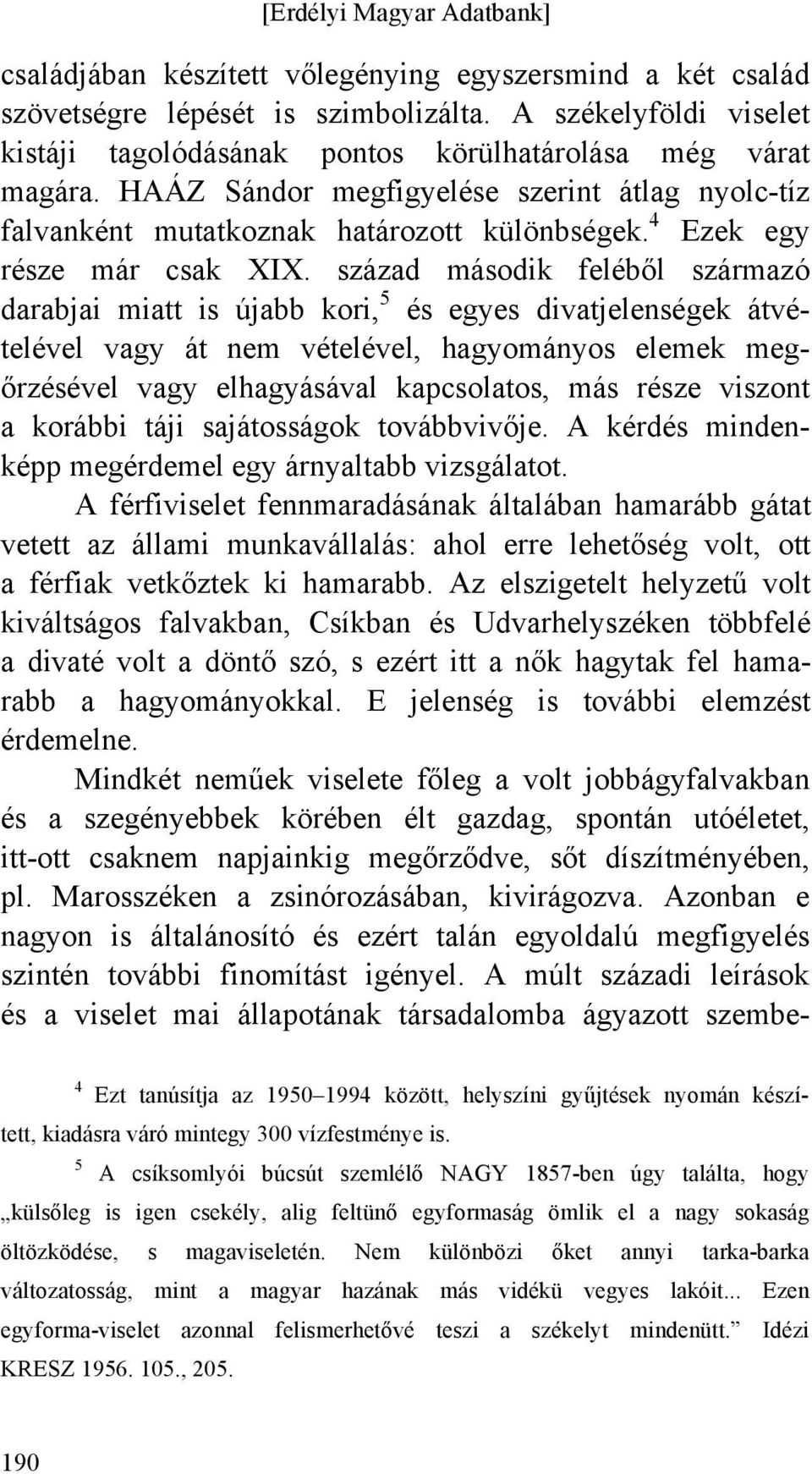 század második feléből származó darabjai miatt is újabb kori, 5 és egyes divatjelenségek átvételével vagy át nem vételével, hagyományos elemek megőrzésével vagy elhagyásával kapcsolatos, más része
