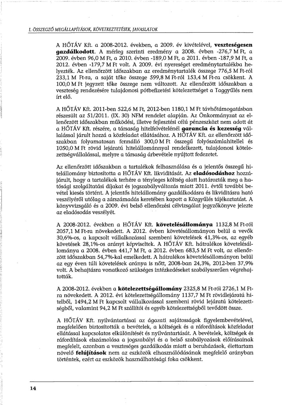 Az ellenőrzött időszakban az eredménytartalék összege 776,5 M Ft-ról 233,1 M Ft-ra, a saját tőke összege 599,8 M Ft-ról 153,4 M Ft-ra csökkent. A 100,0 M Ft jegyzett tőke összege nem változott.
