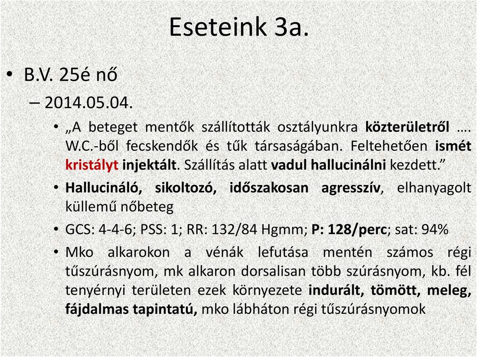 Hallucináló, sikoltozó, időszakosan agresszív, elhanyagolt küllemű nőbeteg GCS:4-4-6;PSS:1;RR:132/84Hgmm;P:128/perc;sat:94% Mko alkarokon a