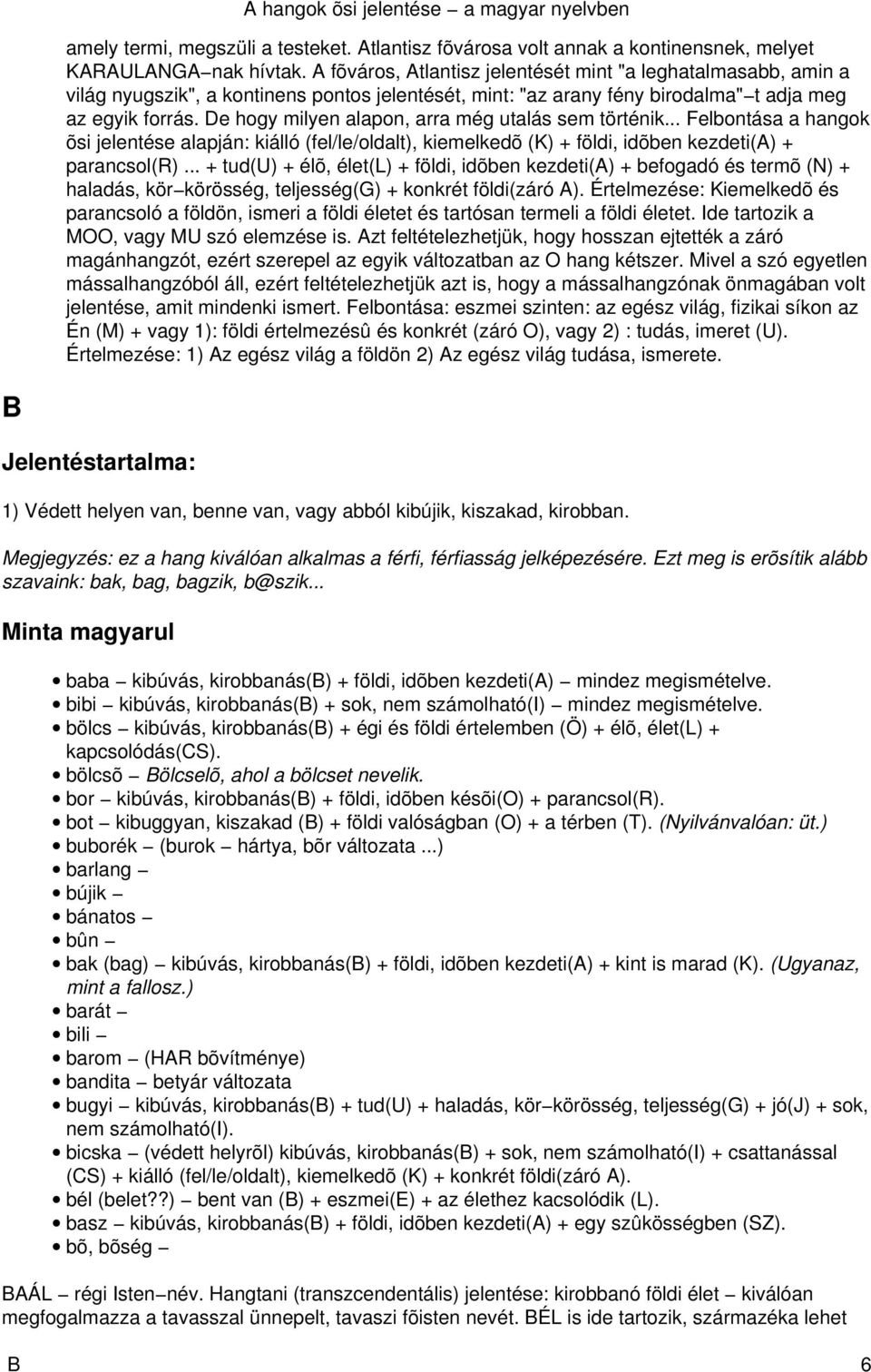 De hogy milyen alapon, arra még utalás sem történik... Felbontása a hangok õsi jelentése alapján: kiálló (fel/le/oldalt), kiemelkedõ (K) + földi, idõben kezdeti(a) + parancsol(r).