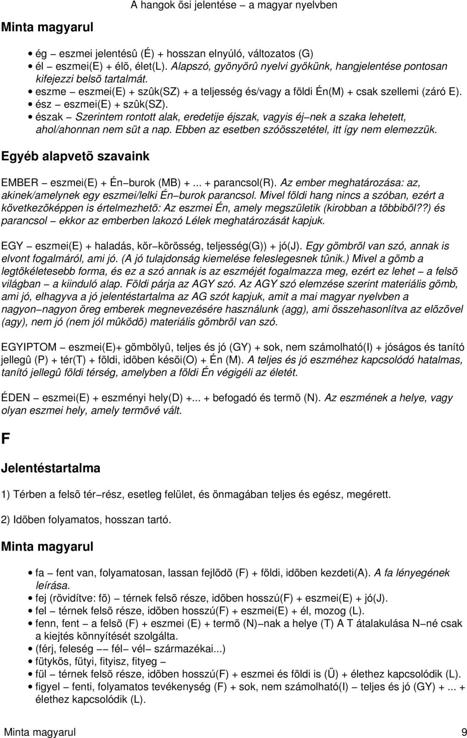 észak Szerintem rontott alak, eredetije éjszak, vagyis éj nek a szaka lehetett, ahol/ahonnan nem süt a nap. Ebben az esetben szóösszetétel, itt így nem elemezzük.
