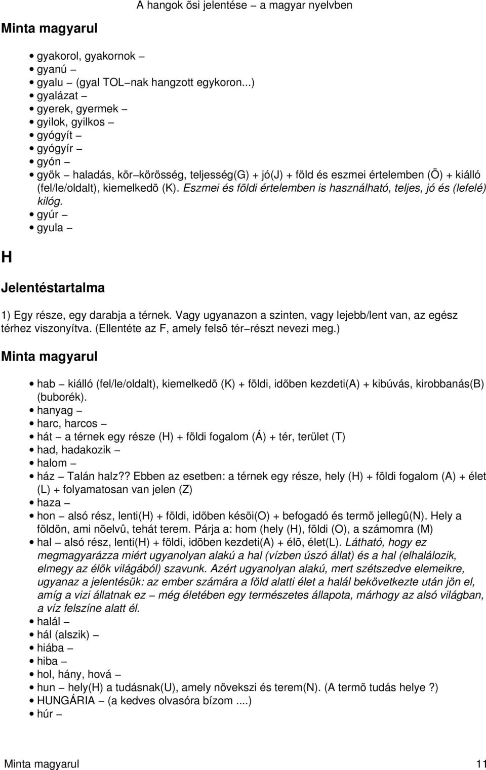 Eszmei és földi értelemben is használható, teljes, jó és (lefelé) kilóg. gyúr gyula 1) Egy része, egy darabja a térnek. Vagy ugyanazon a szinten, vagy lejebb/lent van, az egész térhez viszonyítva.