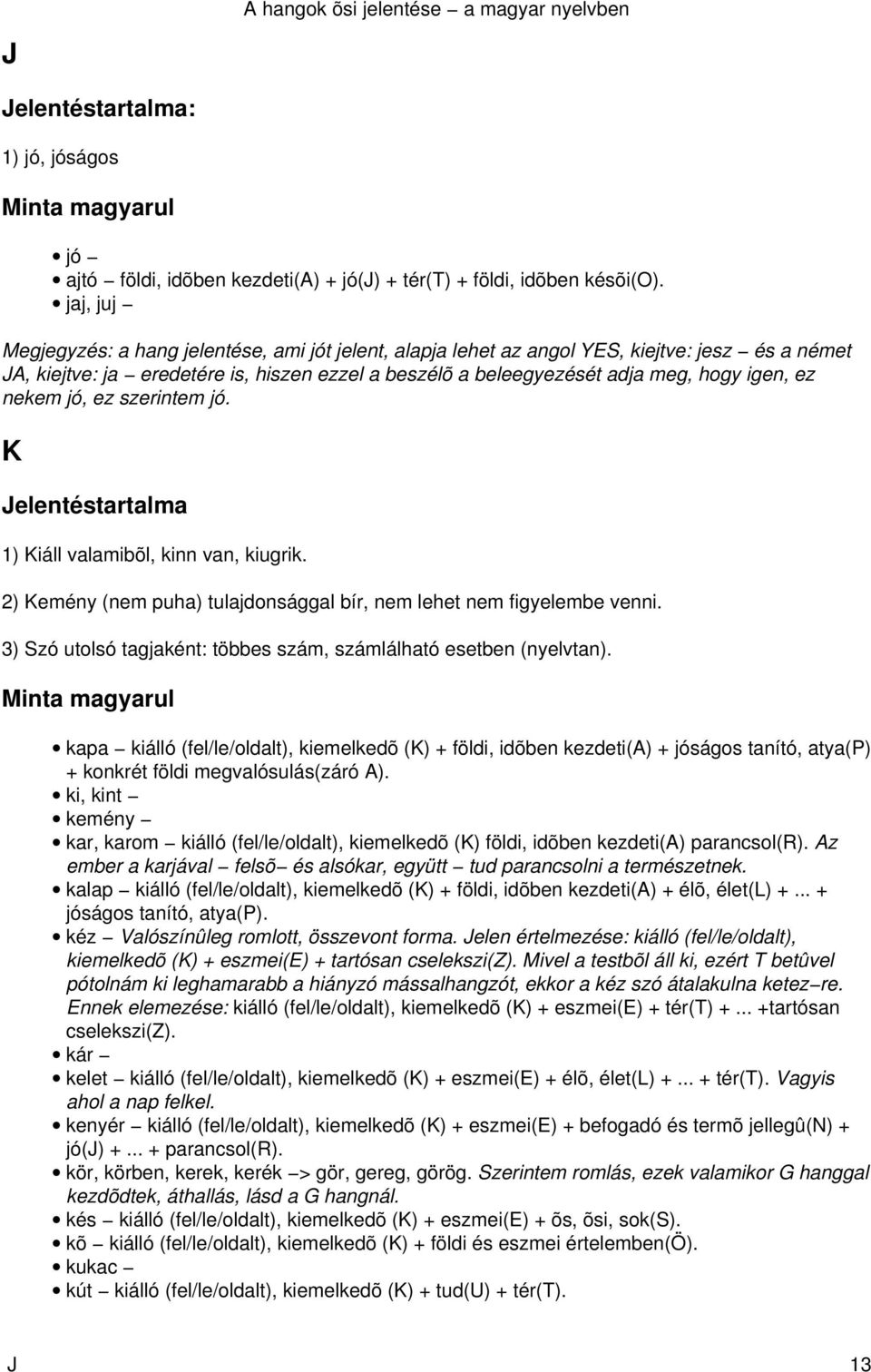 nekem jó, ez szerintem jó. K 1) Kiáll valamibõl, kinn van, kiugrik. 2) Kemény (nem puha) tulajdonsággal bír, nem lehet nem figyelembe venni.