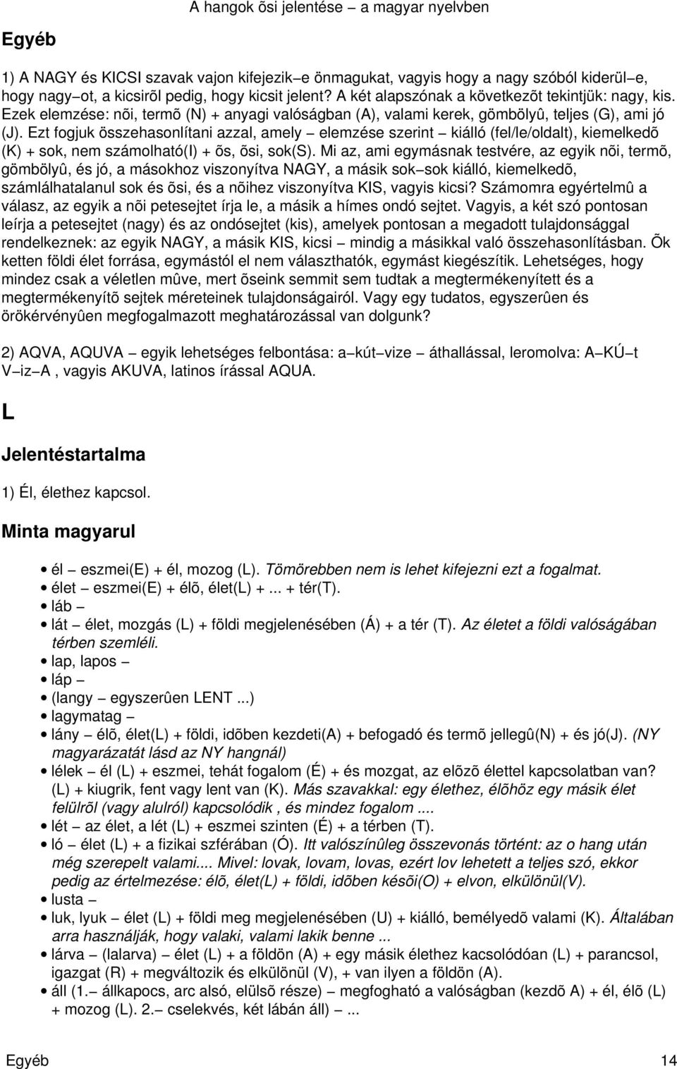 Ezt fogjuk összehasonlítani azzal, amely elemzése szerint kiálló (fel/le/oldalt), kiemelkedõ (K) + sok, nem számolható(i) + õs, õsi, sok(s).