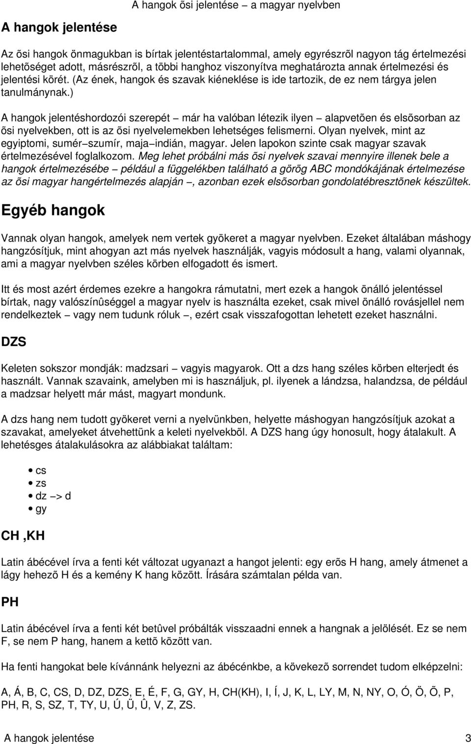 ) A hangok jelentéshordozói szerepét már ha valóban létezik ilyen alapvetõen és elsõsorban az õsi nyelvekben, ott is az õsi nyelvelemekben lehetséges felismerni.