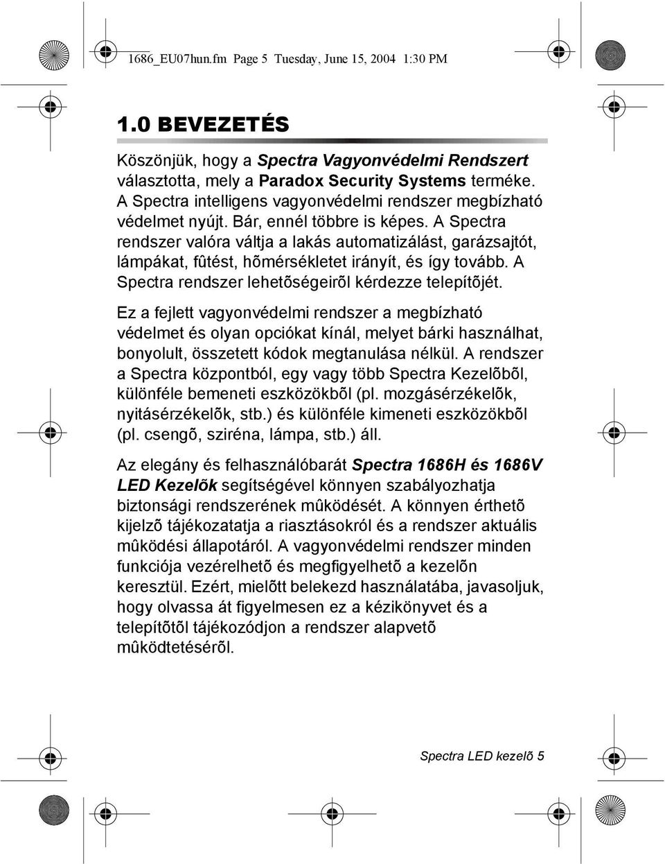 A Spectra rendszer valóra váltja a lakás automatizálást, garázsajtót, lámpákat, fûtést, hõmérsékletet irányít, és így tovább. A Spectra rendszer lehetõségeirõl kérdezze telepítõjét.