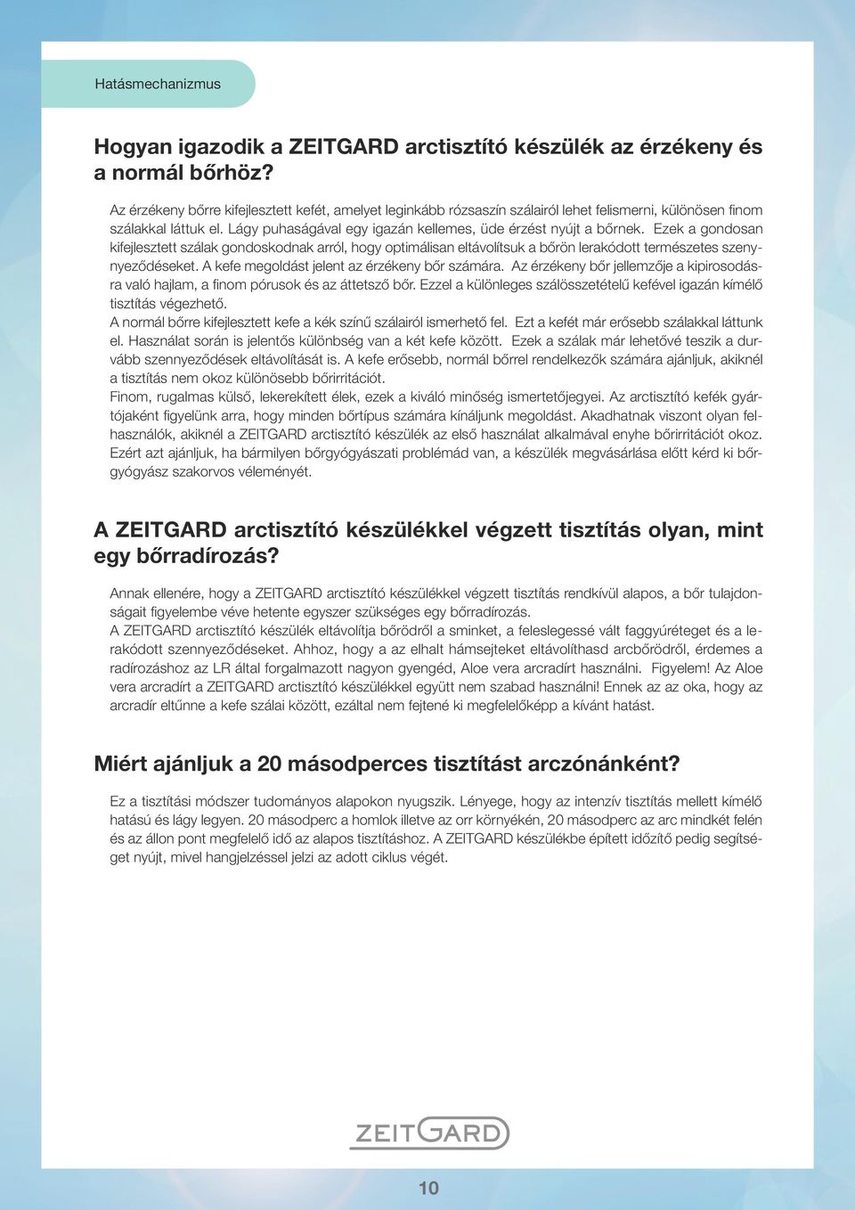 Ezek a gondosan kifejlesztett szálak gondoskodnak arról, hogy optimálisan eltávolítsuk a bőrön lerakódott természetes szenynyeződéseket. A kefe megoldást jelent az érzékeny bőr számára.