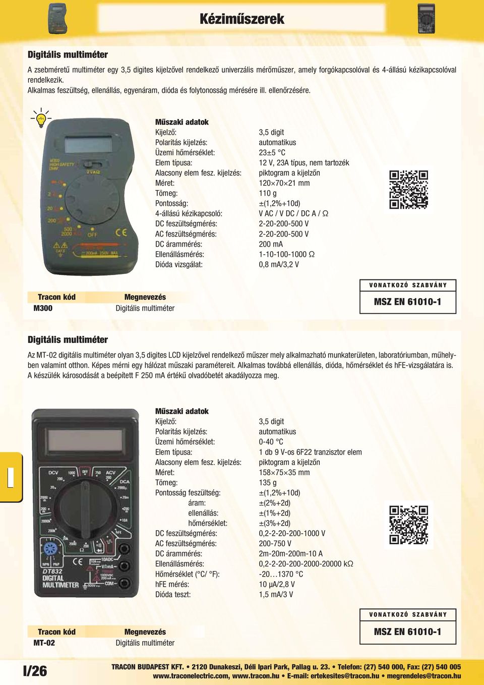 Üzemi hőmérséklet: 23±5 C 12 V, 23A típus, nem tartozék 120 70 21 mm 110 g Pontosság: ±(1,2%+10d) 4-állású kézikapcsoló: V AC / V DC / DC A / Ω 2-20-200-500 V 2-20-200-500 V DC árammérés: 200 ma