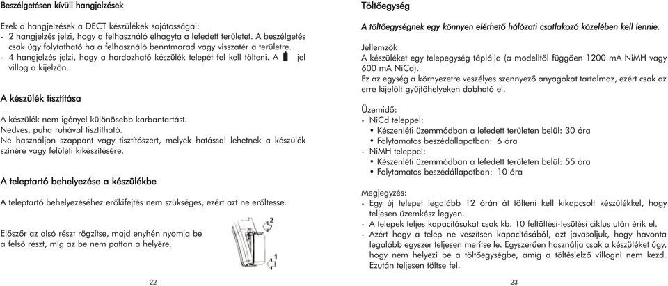 A készülék tisztítása A készülék nem igényel különösebb karbantartást. Nedves, puha ruhával tisztítható.