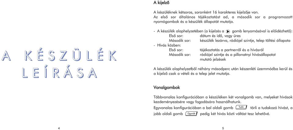 töltési állapota - Hívás közben: Elsõ sor: tájékoztatás a partnerrõl és a hívásról Második sor: rádiójel szintje és a pillanatnyi hívásállapotot mutató jelzések A készülék alaphelyzetbõl néhány