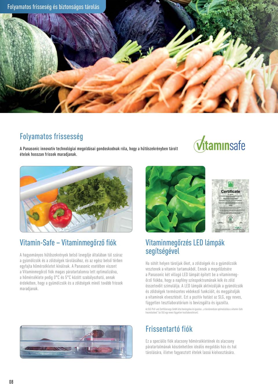 A Panasonic esetében viszont a Vitaminmegőrző fiók magas páratartalomra lett optimalizálva, a hőmérséklete pedig 0 C és 5 C között szabályozható, annak érdekében, hogy a gyümölcsök és a zöldségek