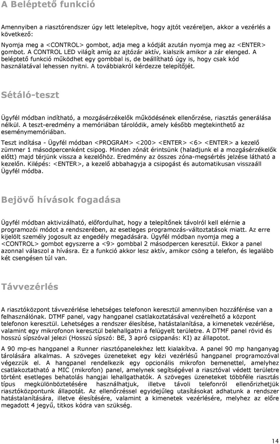 A beléptetı funkció mőködhet egy gombbal is, de beállítható úgy is, hogy csak kód használatával lehessen nyitni. A továbbiakról kérdezze telepítıjét.