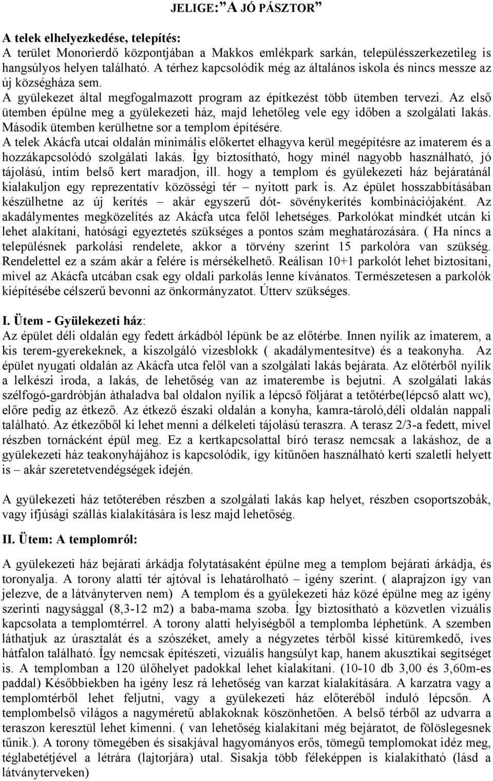 Az első ütemben épülne meg a gyülekezeti ház, majd lehetőleg vele egy időben a szolgálati lakás. Második ütemben kerülhetne sor a templom építésére.