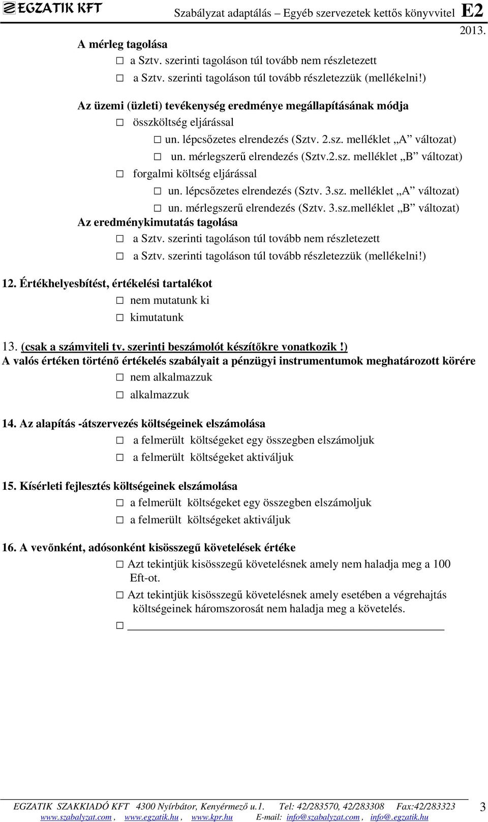 lépcsőzetes elrendezés (Sztv. 3.sz. melléklet A változat) un. mérlegszerű elrendezés (Sztv. 3.sz.melléklet B változat) Az eredménykimutatás tagolása a Sztv.