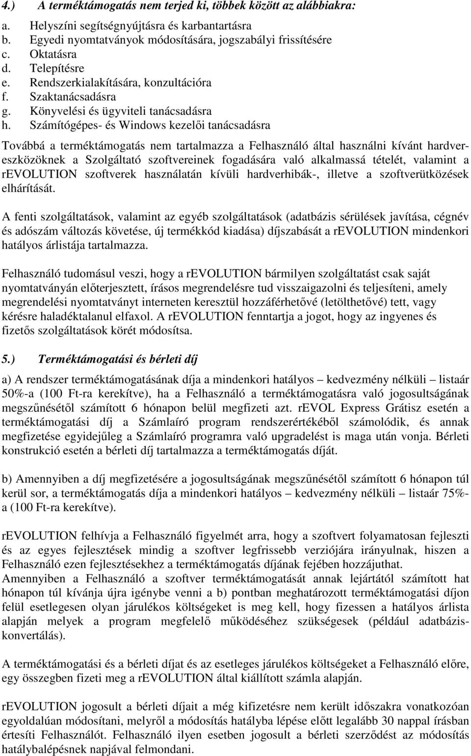 Számítógépes- és Windows kezelői tanácsadásra Továbbá a terméktámogatás nem tartalmazza a Felhasználó által használni kívánt hardvereszközöknek a Szolgáltató szoftvereinek fogadására való alkalmassá