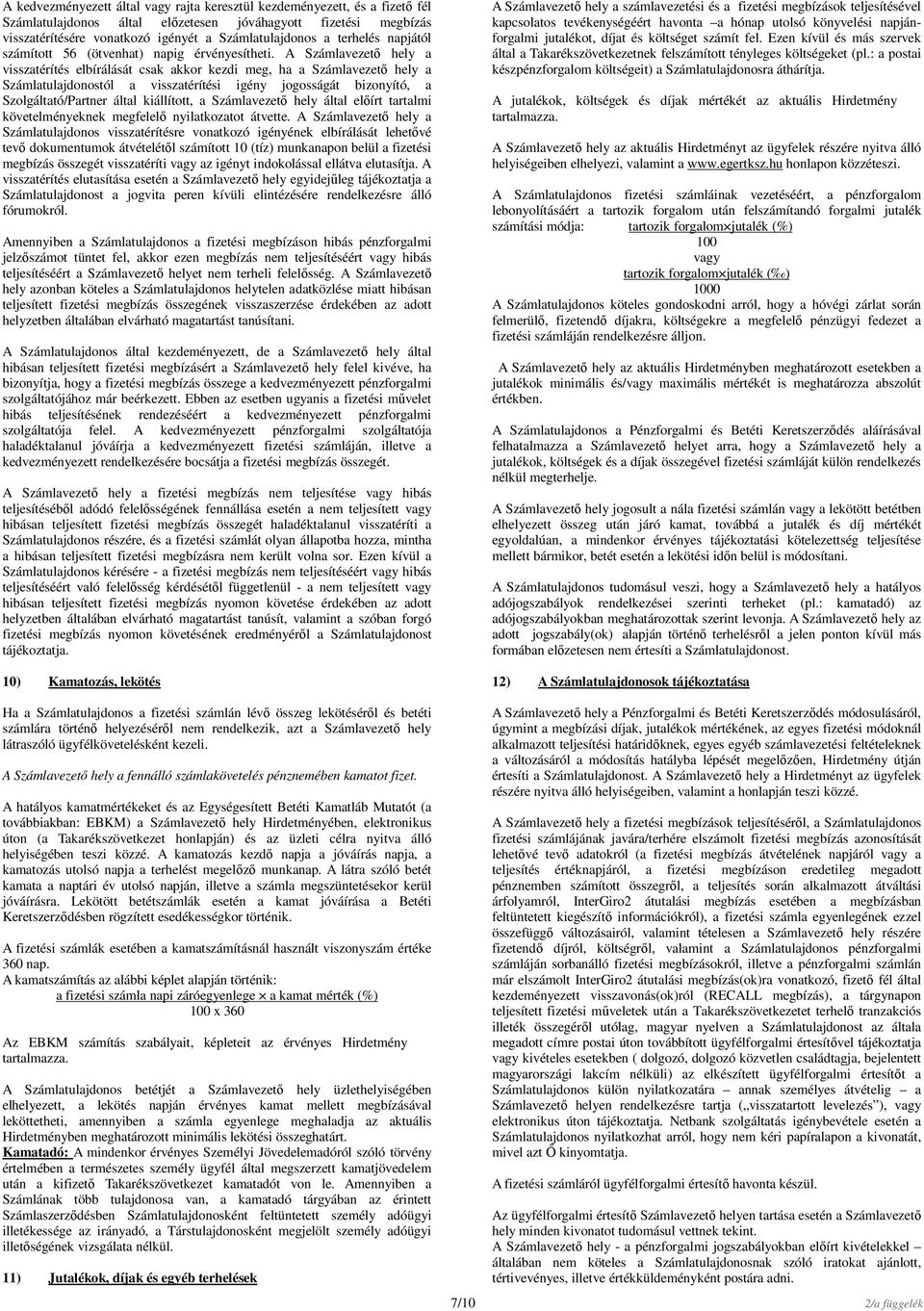 A Számlavezető hely a visszatérítés elbírálását csak akkor kezdi meg, ha a Számlavezető hely a Számlatulajdonostól a visszatérítési igény jogosságát bizonyító, a Szolgáltató/Partner által kiállított,