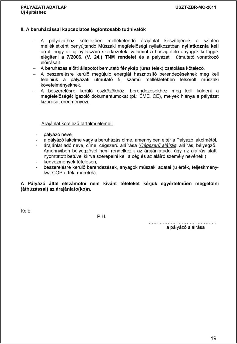 A beruházás előtti állapotot bemutató fénykép (üres telek) csatolása kötelező. A beszerelésre kerülő megújuló energiát hasznosító berendezéseknek meg kell felelniük a pályázati útmutató 5.