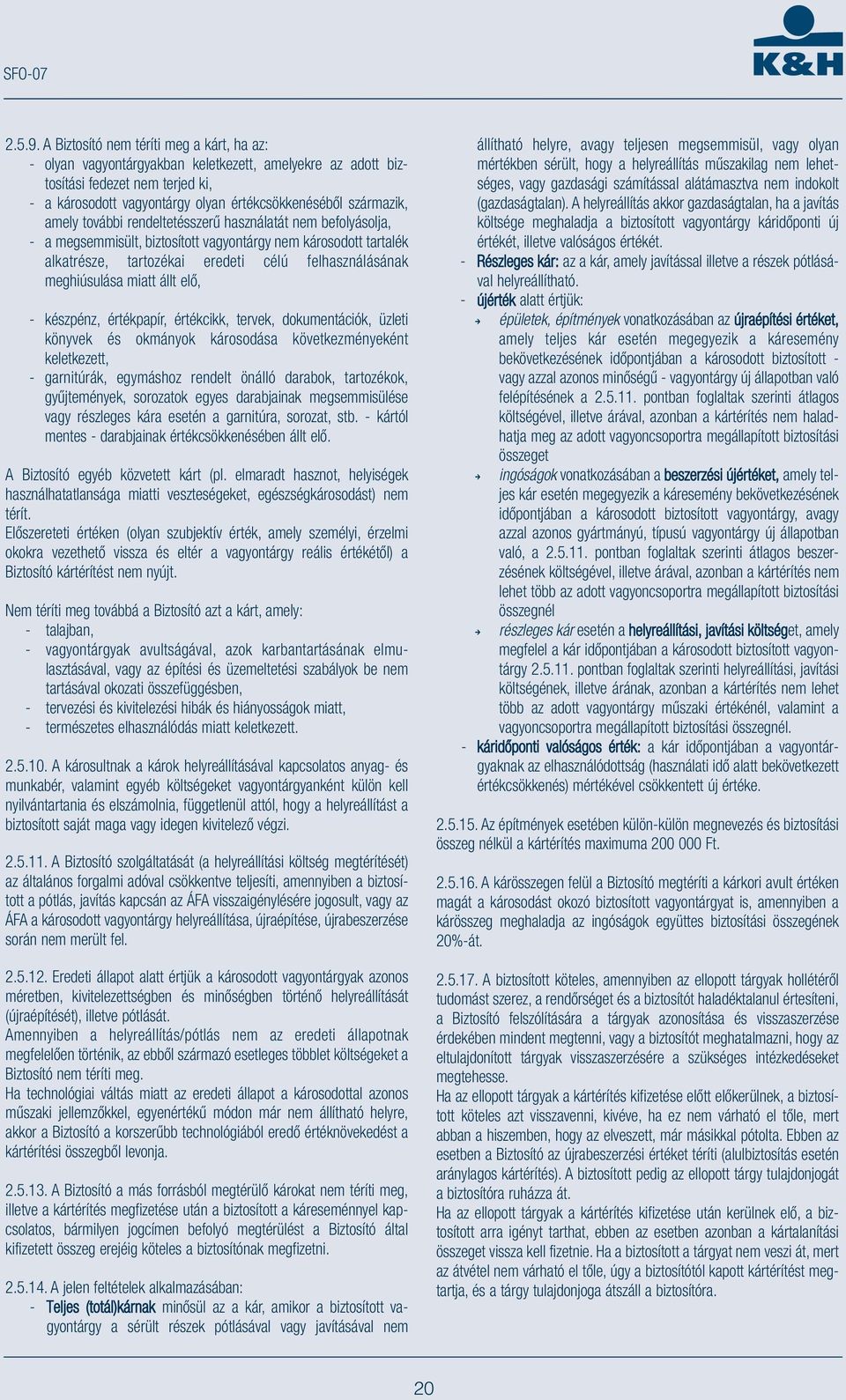 amely további rendeltetésszerű használatát nem befolyásolja, - a megsemmisült, biztosított vagyontárgy nem károsodott tartalék alkatrésze, tartozékai eredeti célú felhasználásának meghiúsulása miatt