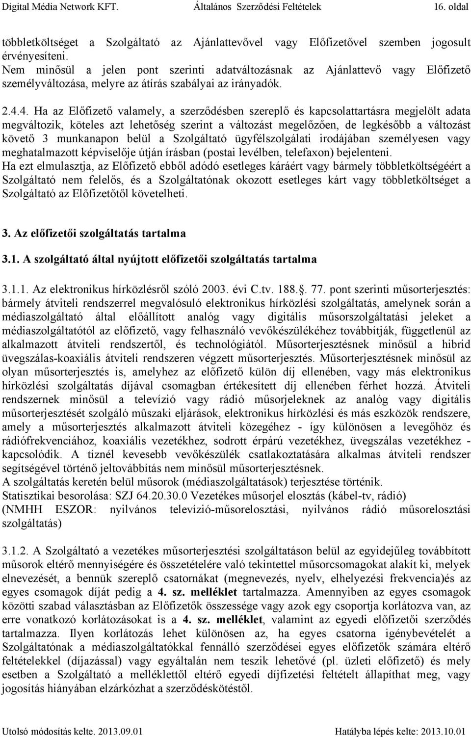 4. Ha az Előfizető valamely, a szerződésben szereplő és kapcsolattartásra megjelölt adata megváltozik, köteles azt lehetőség szerint a változást megelőzően, de legkésőbb a változást követő 3