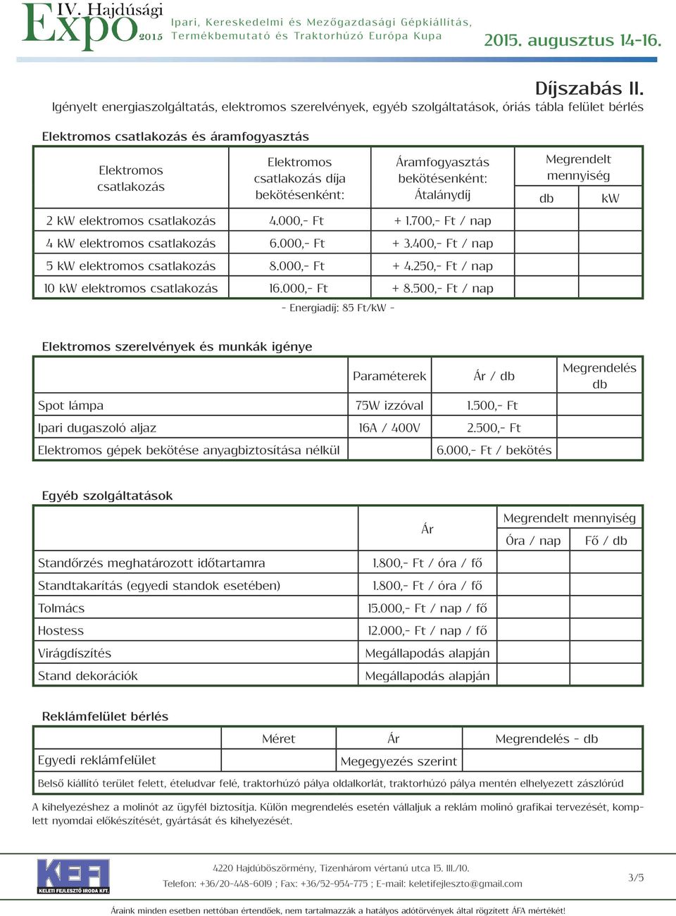 bekötésenként: amfogyasztás bekötésenként: Átalánydíj 2 kw elektromos csatlakozás 4.000,- Ft + 1.700,- Ft / nap 4 kw elektromos csatlakozás 6.000,- Ft + 3.400,- Ft / nap 5 kw elektromos csatlakozás 8.