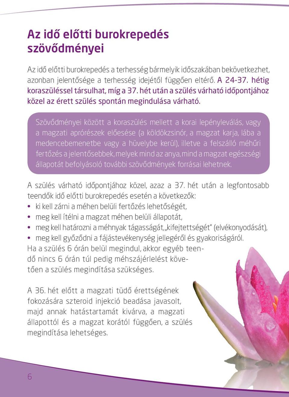 Szövődményei között a koraszülés mellett a korai lepényleválás, vagy a magzati aprórészek előesése (a köldökzsinór, a magzat karja, lába a medencebemenetbe vagy a hüvelybe kerül), illetve a felszálló