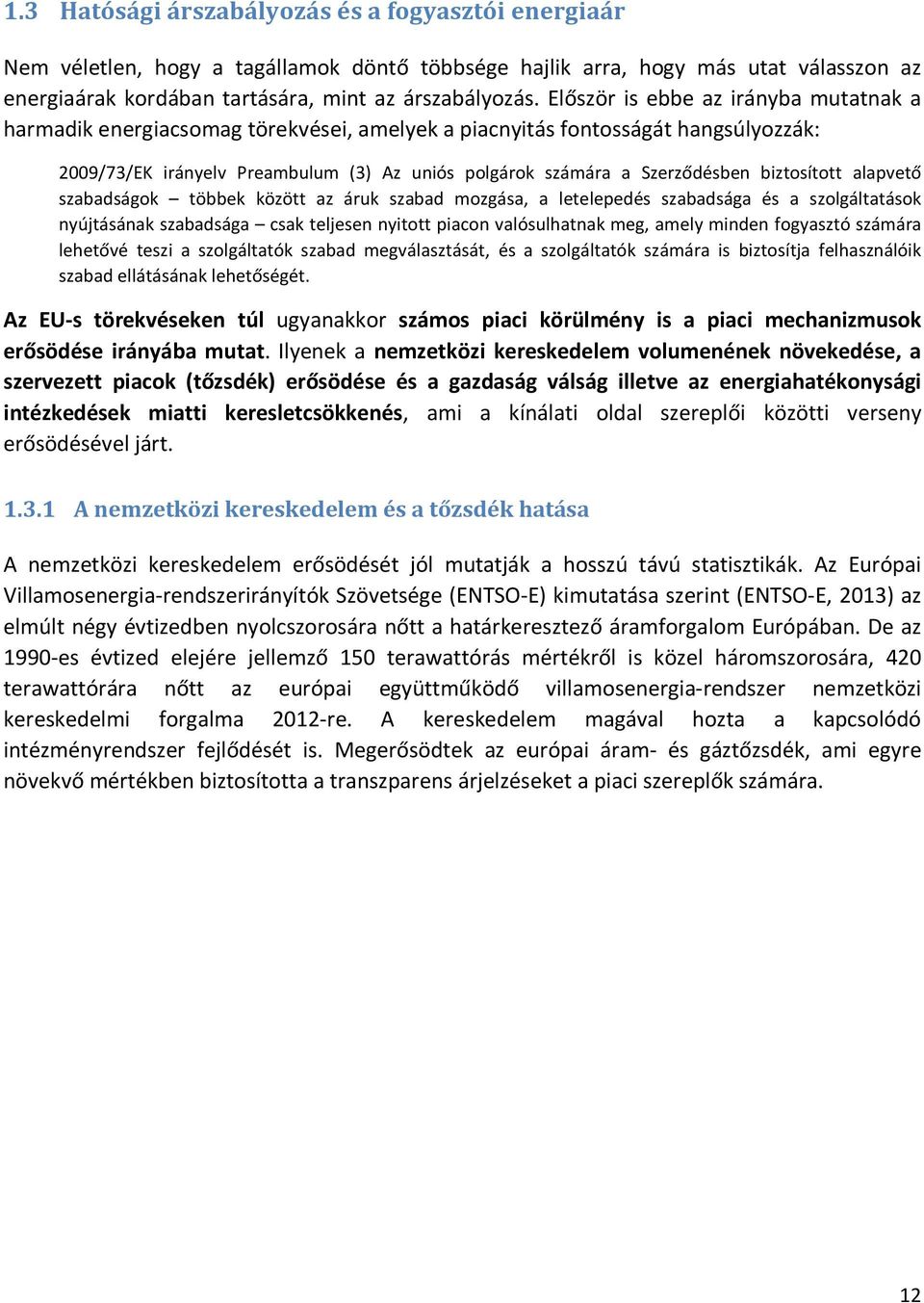 biztosított alapvető szabadságok többek között az áruk szabad mozgása, a letelepedés szabadsága és a szolgáltatások nyújtásának szabadsága csak teljesen nyitott piacon valósulhatnak meg, amely minden