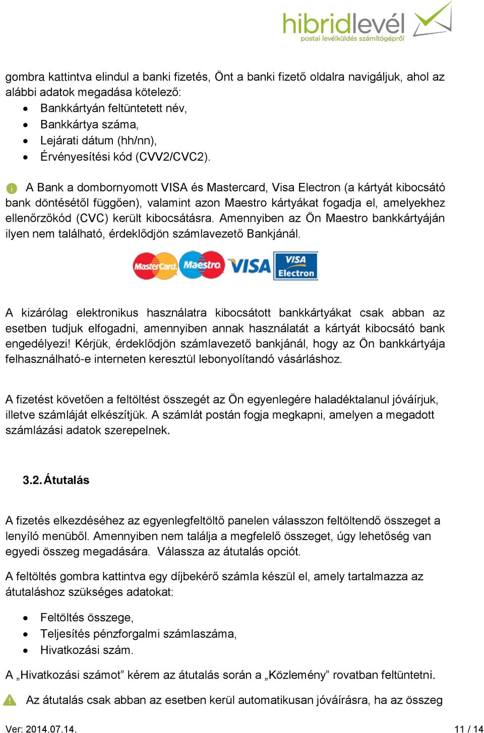 A Bank a dombornyomott VISA és Mastercard, Visa Electron (a kártyát kibocsátó bank döntésétől függően), valamint azon Maestro kártyákat fogadja el, amelyekhez ellenőrzőkód (CVC) került kibocsátásra.